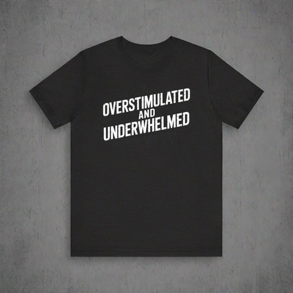 Black t-shirt with 'OVERSTIMULATED AND UNDERWHELMED' text on a white background