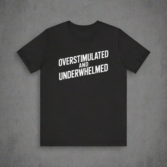 Black t-shirt with 'OVERSTIMULATED AND UNDERWHELMED' text on a white background